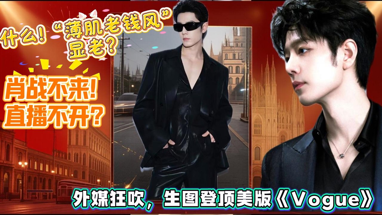 什么！“薄肌老钱风”显老？肖战不来，直播不开？外媒狂吹：肖战生图登顶美版《Vogue》？#肖战