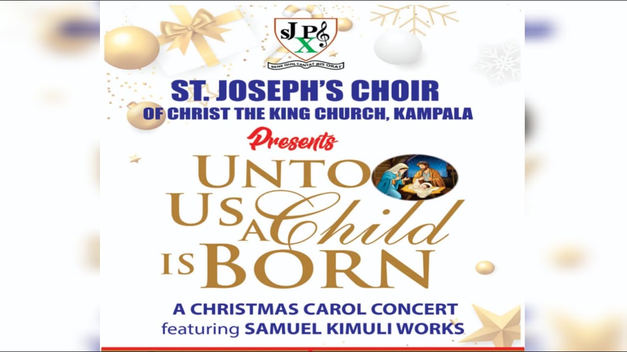 ST. JOSEPH'S CHOIR-CHRIST THE KING KAMPALA -  UNTO US A CHILD IS BORN, A CHRISTMAS CAROL CONCERT