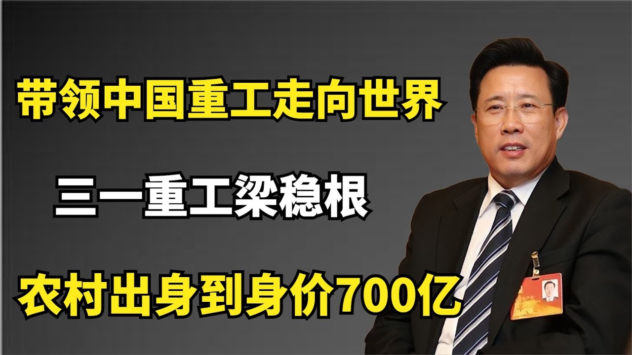 三一重工梁稳根：农村出身到身价700亿，带领中国重工走向世界