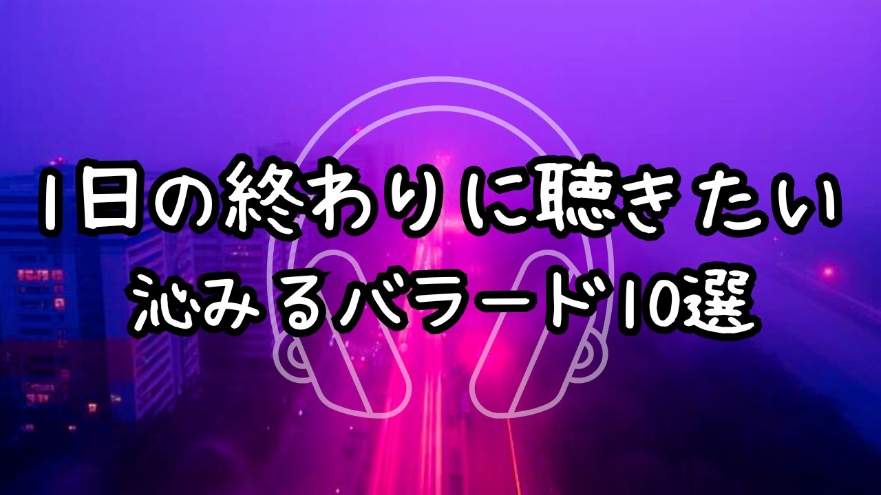 【バラード Playlist】1日の終わりに聴きたい 沁みるバラード10選