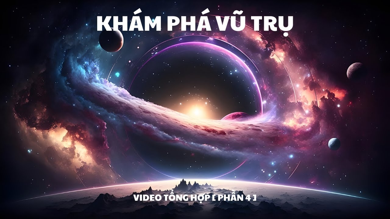 Kh&aacute;m Ph&aacute; Vũ Trụ - Kiến Thức Khoa Học [Video Tổng Hợp Phần 4]