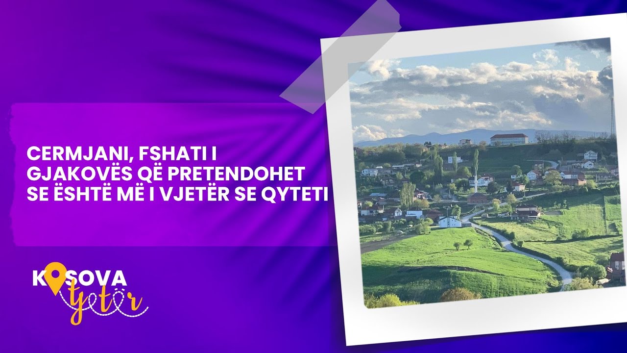 Cermjani, fshati i Gjakovës që pretendohet se është më i vjetër se qyteti