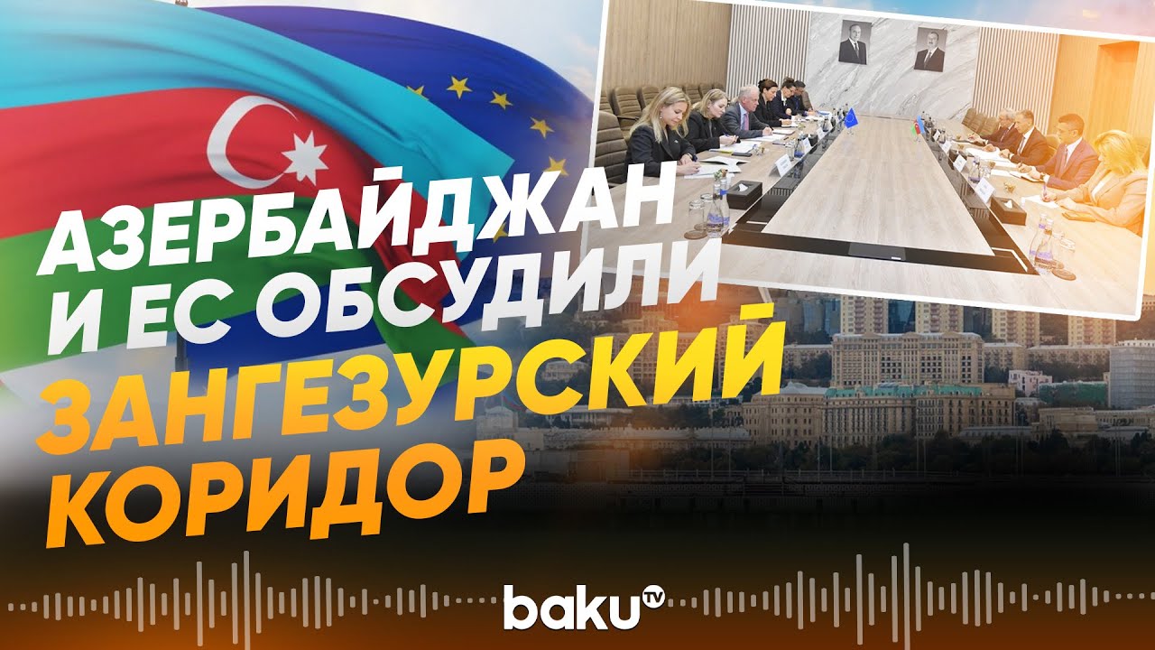 Азербайджан и ЕС обсудили включение Зангезурского коридора в TEN-T - Baku TV | RU