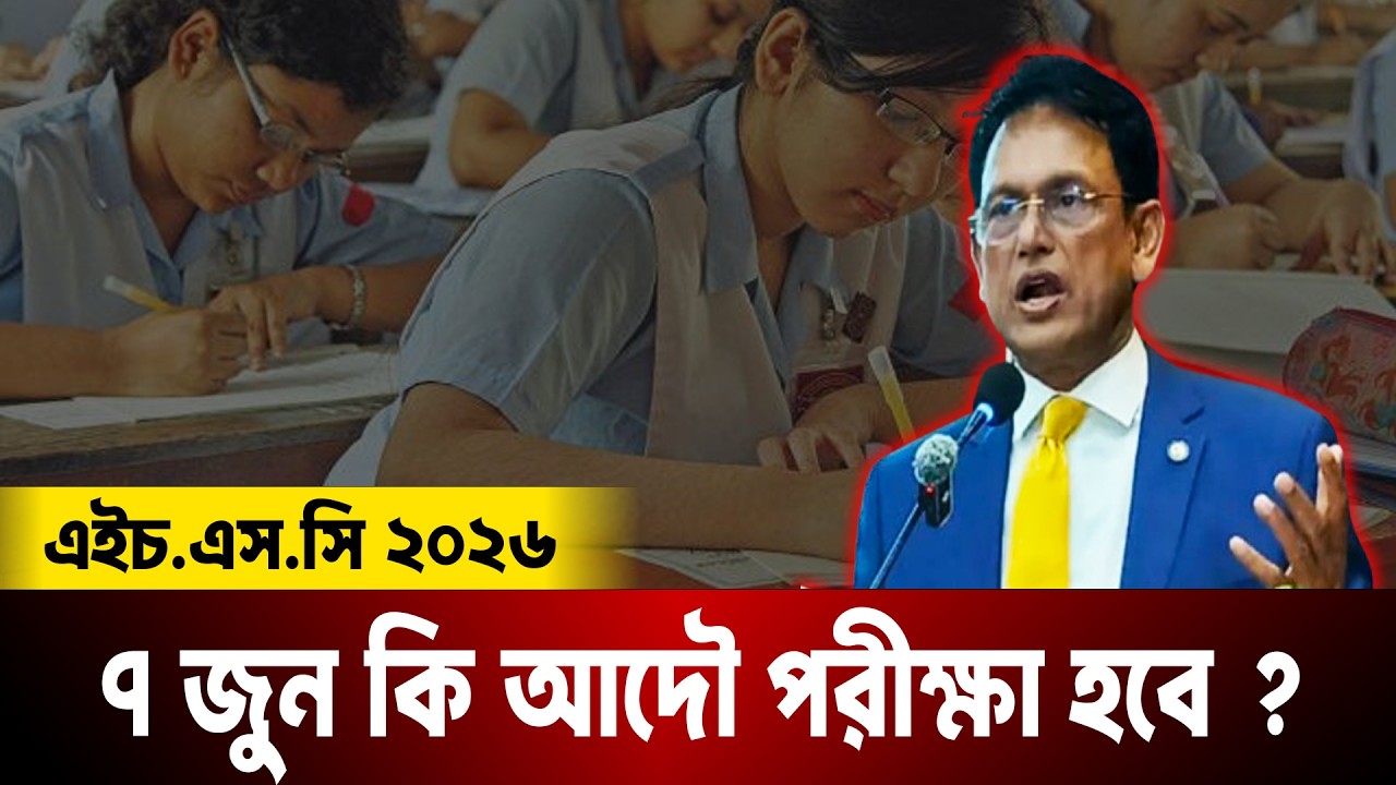 HSC 2026 কি ৭ জুন হবে ? কি চায় শিক্ষা মন্ত্রী ? HSC Exam 2026 Kobe Hobe ?
