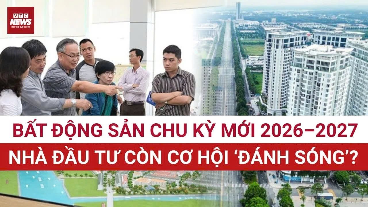 Bất động sản chu kỳ mới 2026–2027: Nhà đầu tư có còn cơ hội ‘đánh sóng’? | VTC News