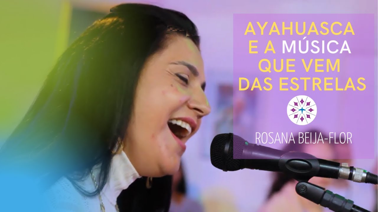 Ayahuasca e a Música que vem das Estrelas - Rosana Beija-Flor