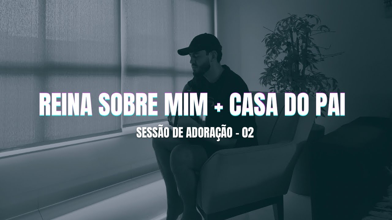 SESSÃO DE ADORAÇÃO 02 - Reina Sobre Mim + Casa do Pai