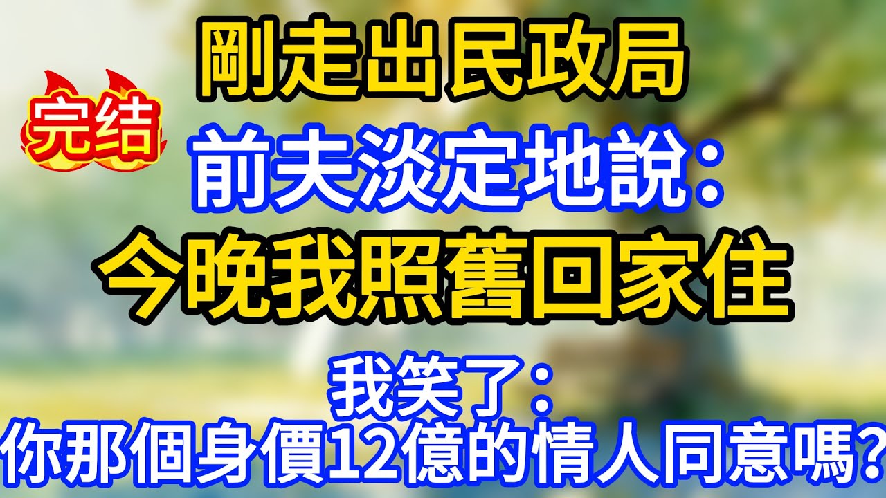 剛走出民政局，前夫淡定地說：今晚我照舊回家住，我笑了：你那個身價12億的情人同意嗎？
