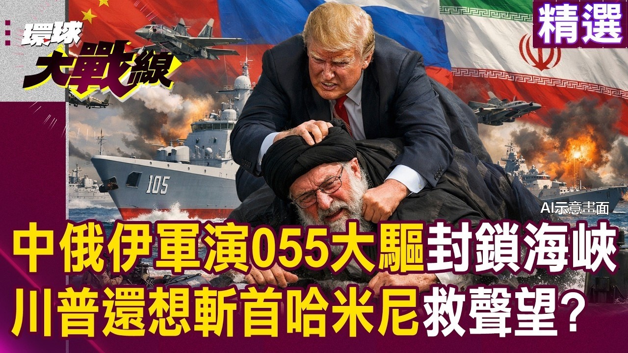中俄伊軍演「055大驅封鎖荷姆茲海峽」嚇壞美軍憤怒小貓？！ 美伊核談判崩了「川普還想斬首哈米尼父子」救聲望？！｜#環球大戰線