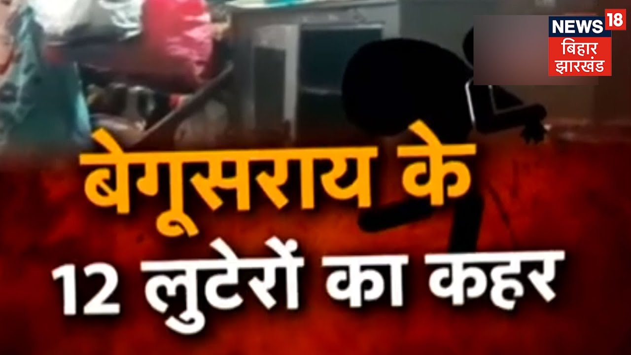 Begusarai: 12 लुटेरों ने लूट की वारदात को दिया अंजाम, घर में घुसकर लाखों की संपत्ति लूट ले गए बदमाश