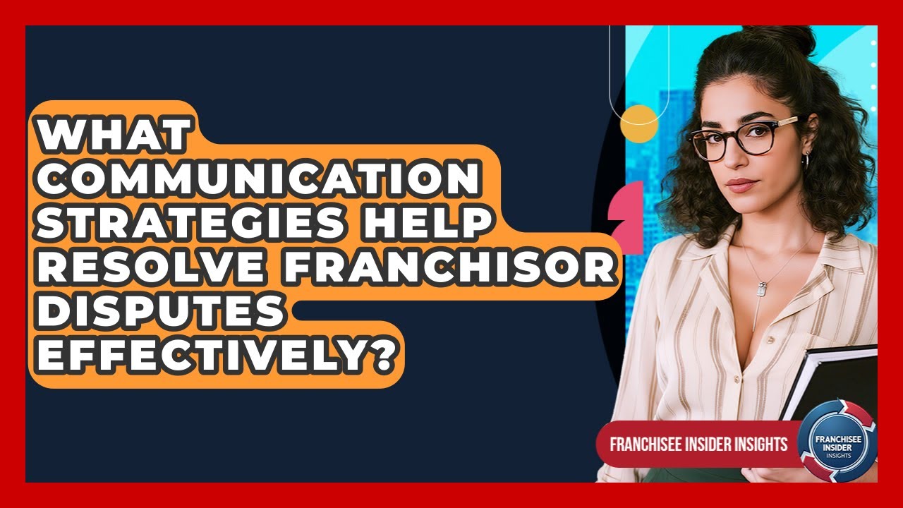 What Communication Strategies Help Resolve Franchisor Disputes Effectively?