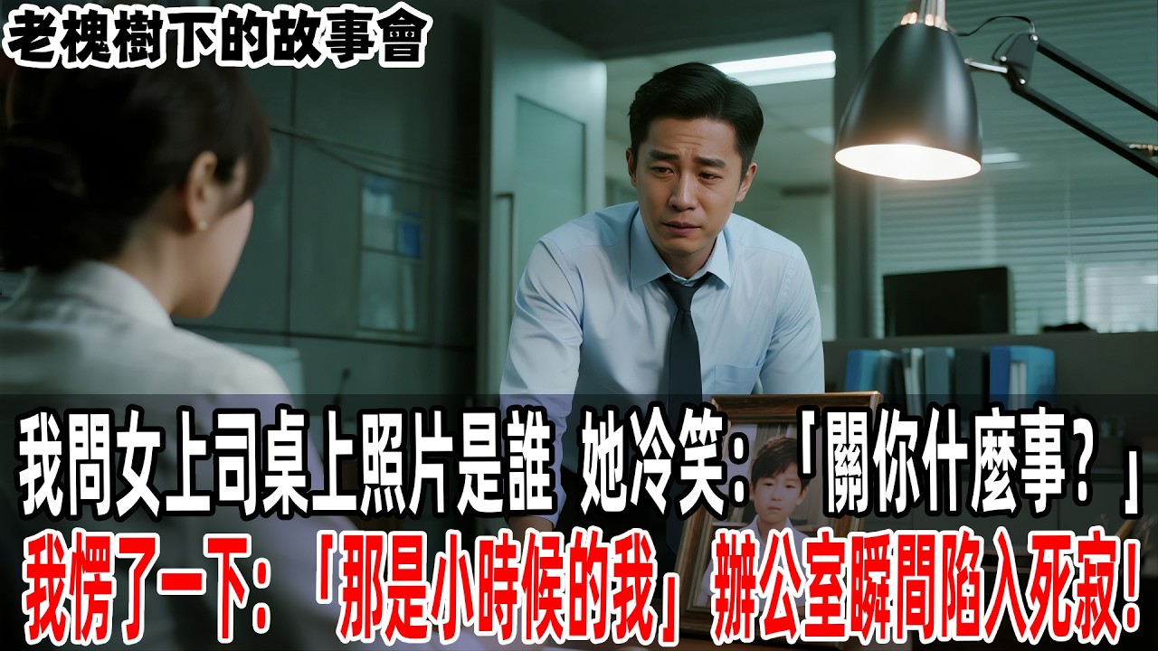 我問女上司桌上照片是誰，她冷笑：「關你什麼事？」我愣了一下：「那是小時候的我」。辦公室瞬間陷入死寂！【老槐樹下的故事會】#情感故事 #老年生活 #人生感悟 #情感共鸣  #故事分享 #故事#原創#爽文