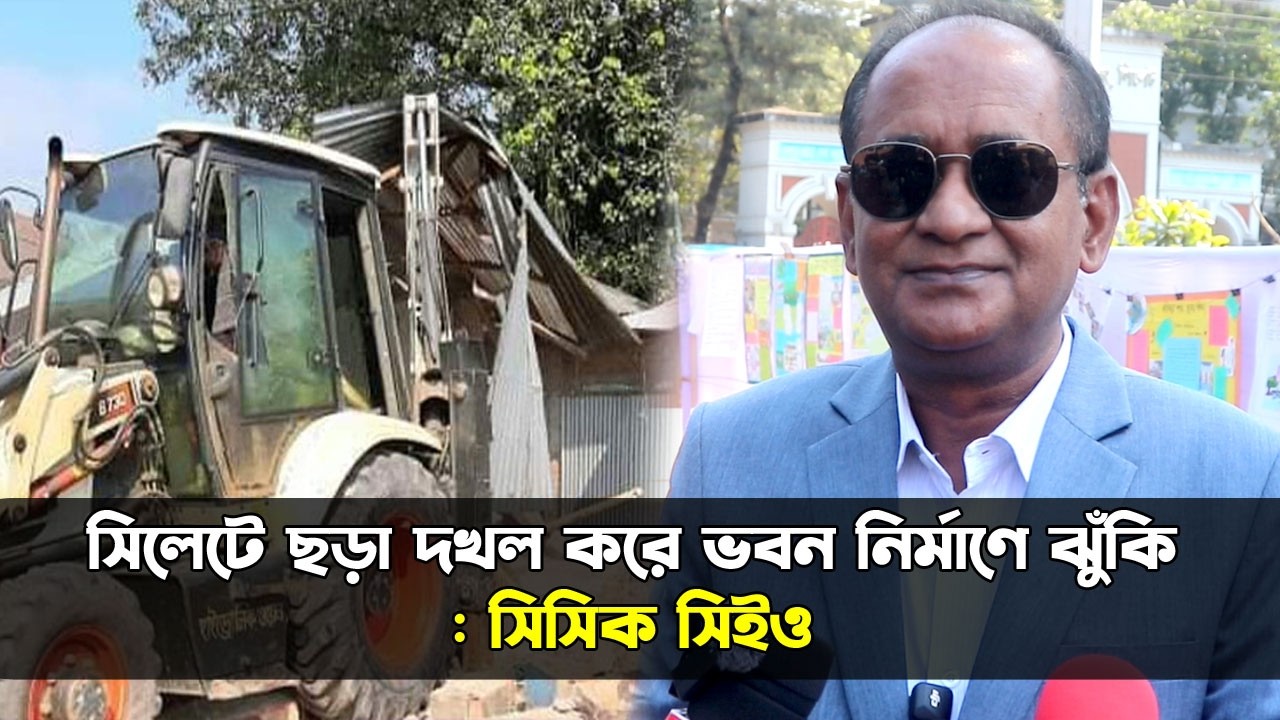 সিলেটে ছড়া দখল ও ভবন নির্মাণে ঝুঁকি: সিসিক সিইও || Sylhet News || Banglaviewtv