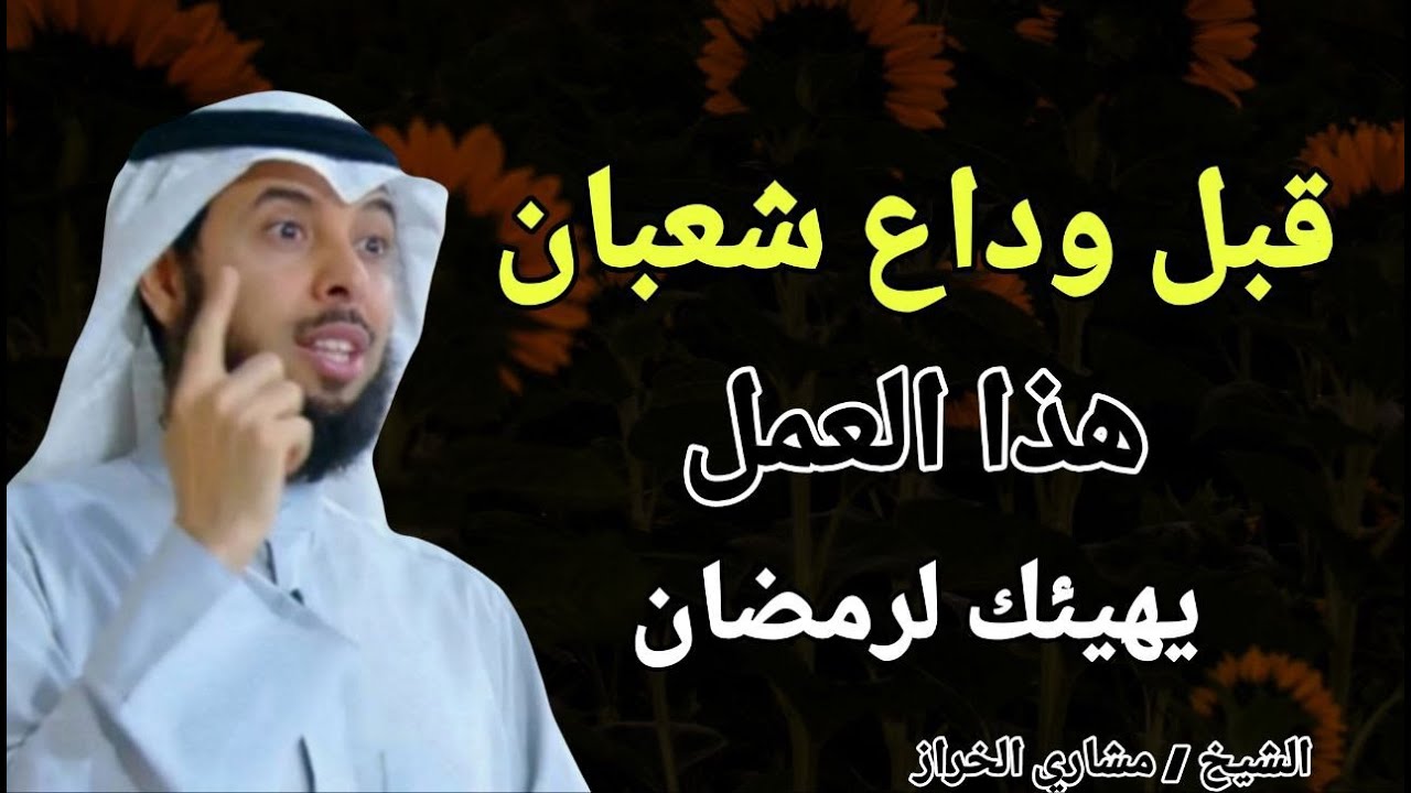 قبل وداع شهر شعبان .. هذا العمل يهيئك لرمضان .. الشيخ مشاري الخراز