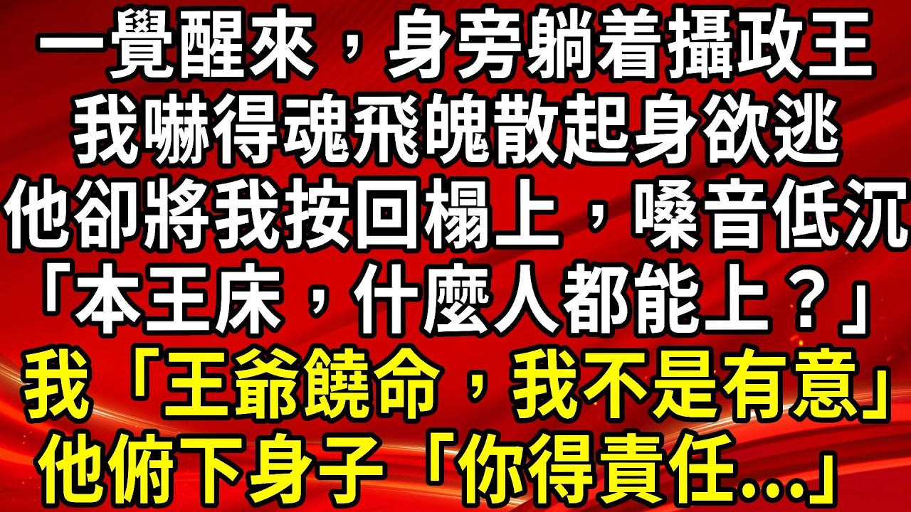 一覺醒來，身旁躺着攝政王。我嚇得魂飛魄散起身欲逃。他卻將我按回榻上，嗓音低沉「本王床，什麼人都能上？」我「王爺饒命，我不是有意」他俯下身子「你得責任...」#生活經驗#情感故事#養老#睡前故事