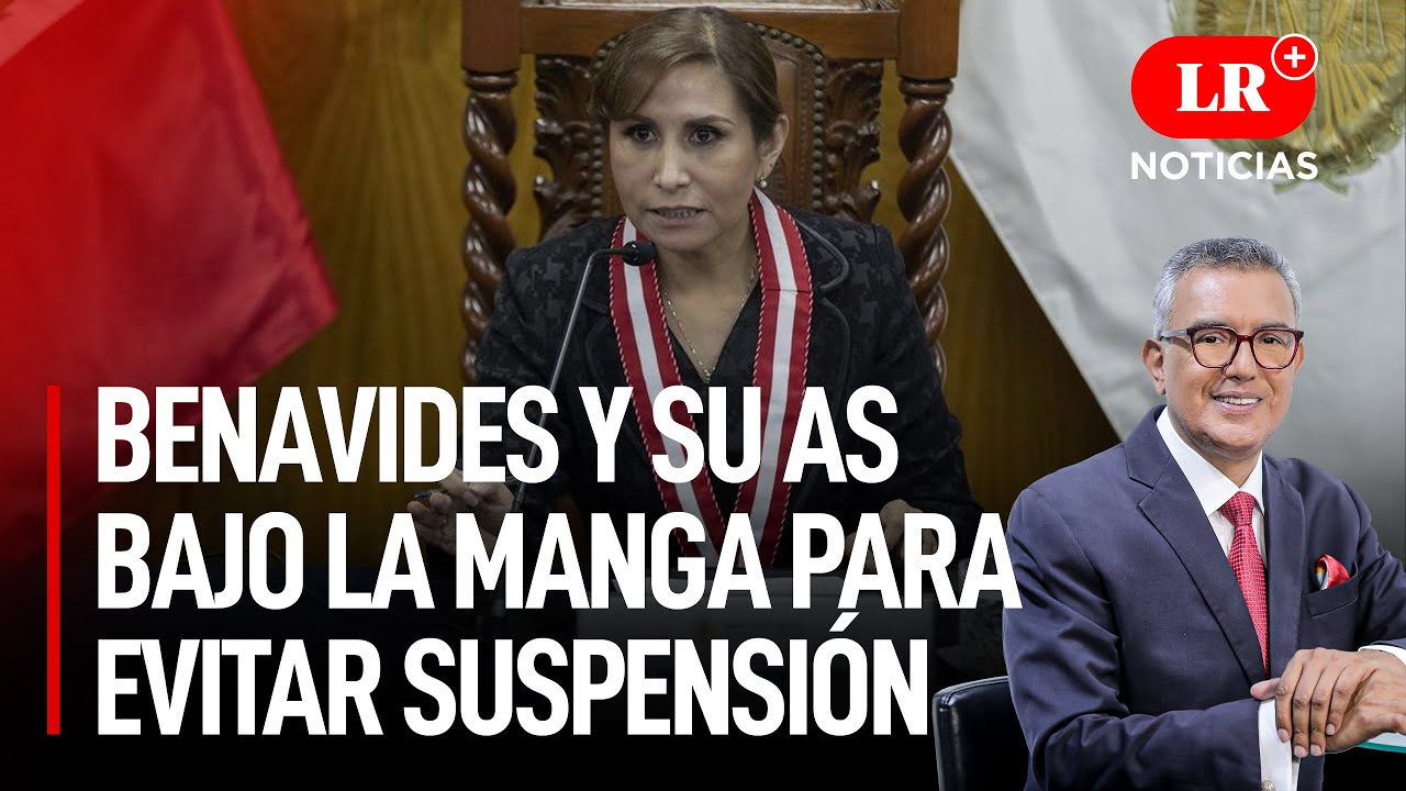 Patricia Benavides y su as bajo la manga para evitar suspensión | LR+ Noticias