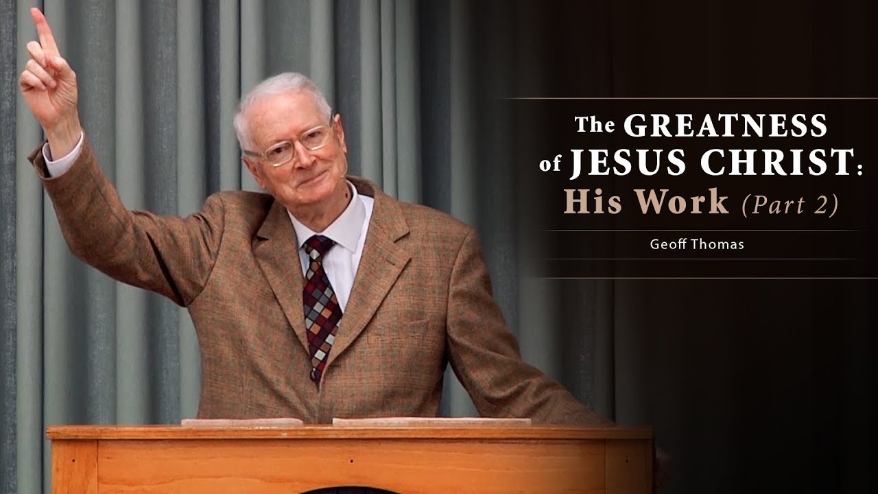 The Greatness of Jesus Christ: His Work (Part 2) - Geoff Thomas