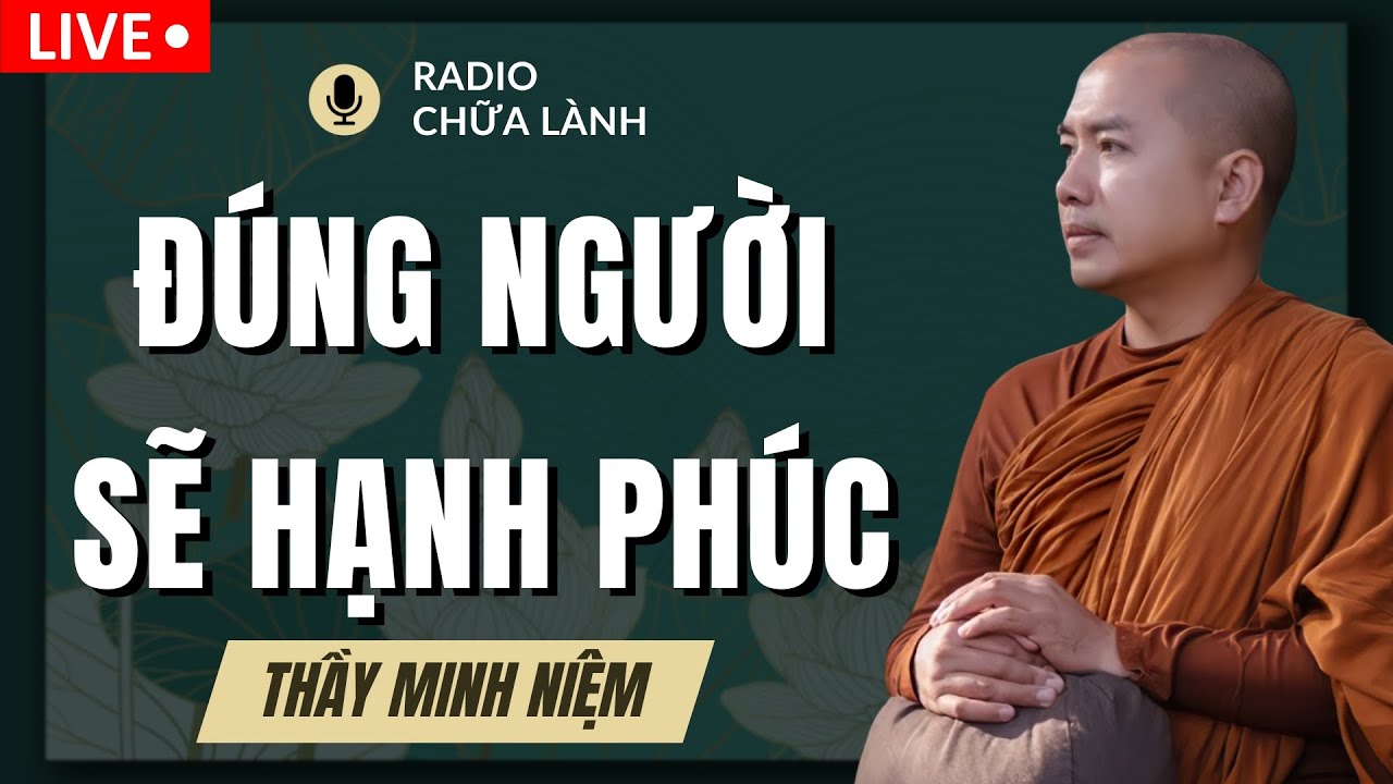 Thầy Minh Niệm -  Đúng Người Sẽ HẠNH PHÚC Đúng Lúc Sẽ BÌNH YÊN (Hay Quá Thầy Ơi) | Radio Chữa Lành