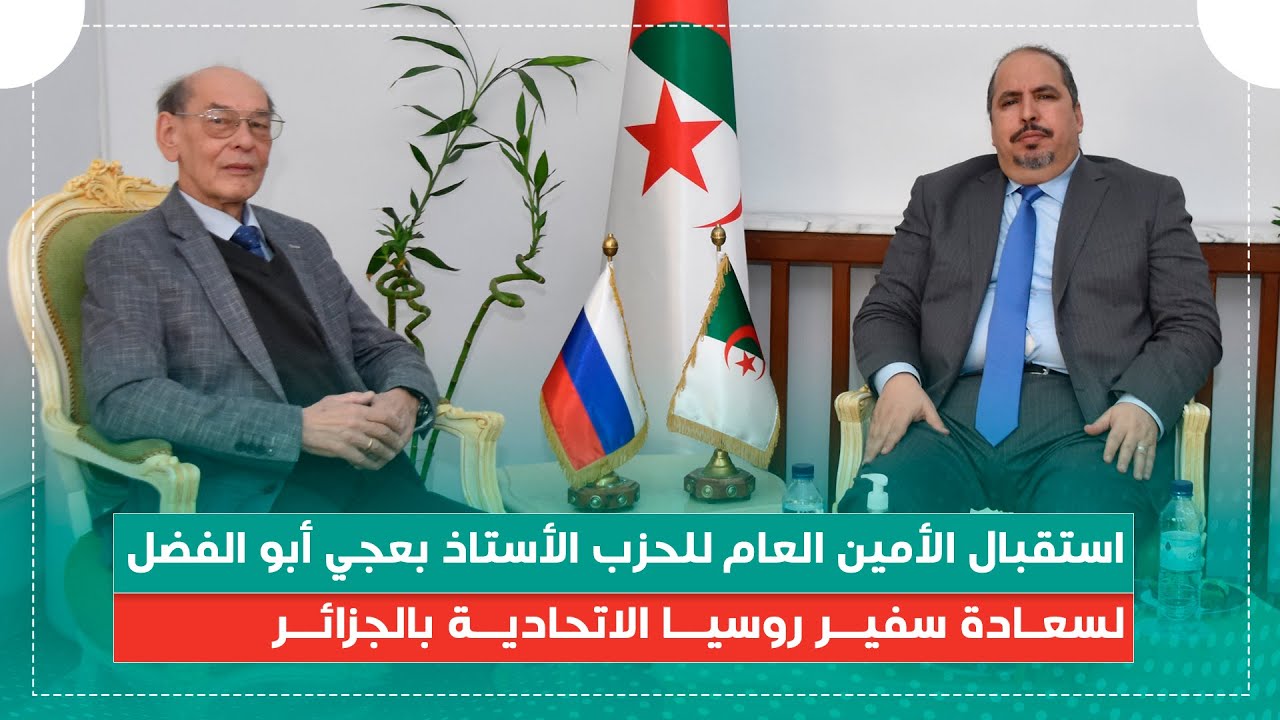 استقبال الأخ الأمين العام للحزب الأستاذ بعجي أبو الفضل لسعادة سفير روسيا الاتحادية بالجزائر