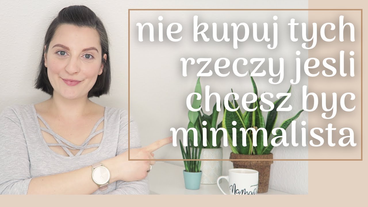 NIE KUPUJ TYCH RZECZY JESLI CHCESZ BYC MINIMALISTA