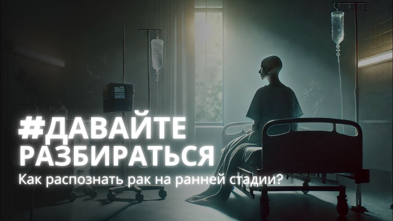 #ДавайтеРазбираться: Как распознать рак на ранней стадии?