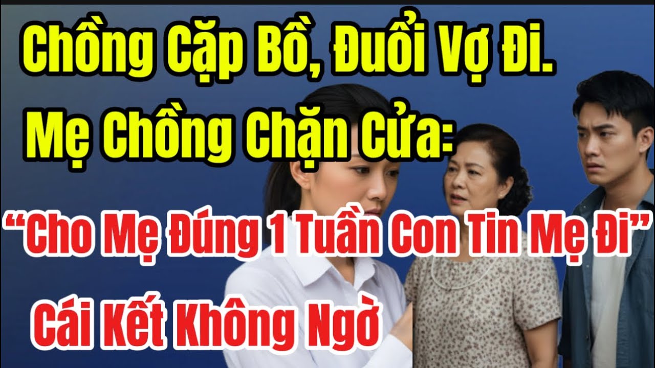 chồng cặp bồ đuổi vợ đi - mẹ chồng chặn cửa - cho mẹ đúng 1 tuần con tin mẹ đi - cái kết không ngờ