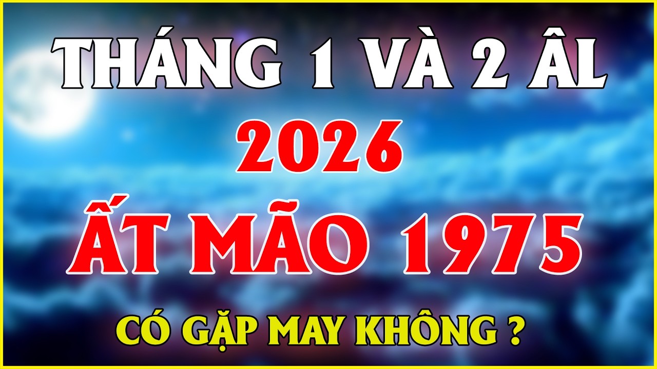 Ất Mão 1975 Tháng 1 Và 2 Âm Lịch Năm 2026 Có Gặp May Không