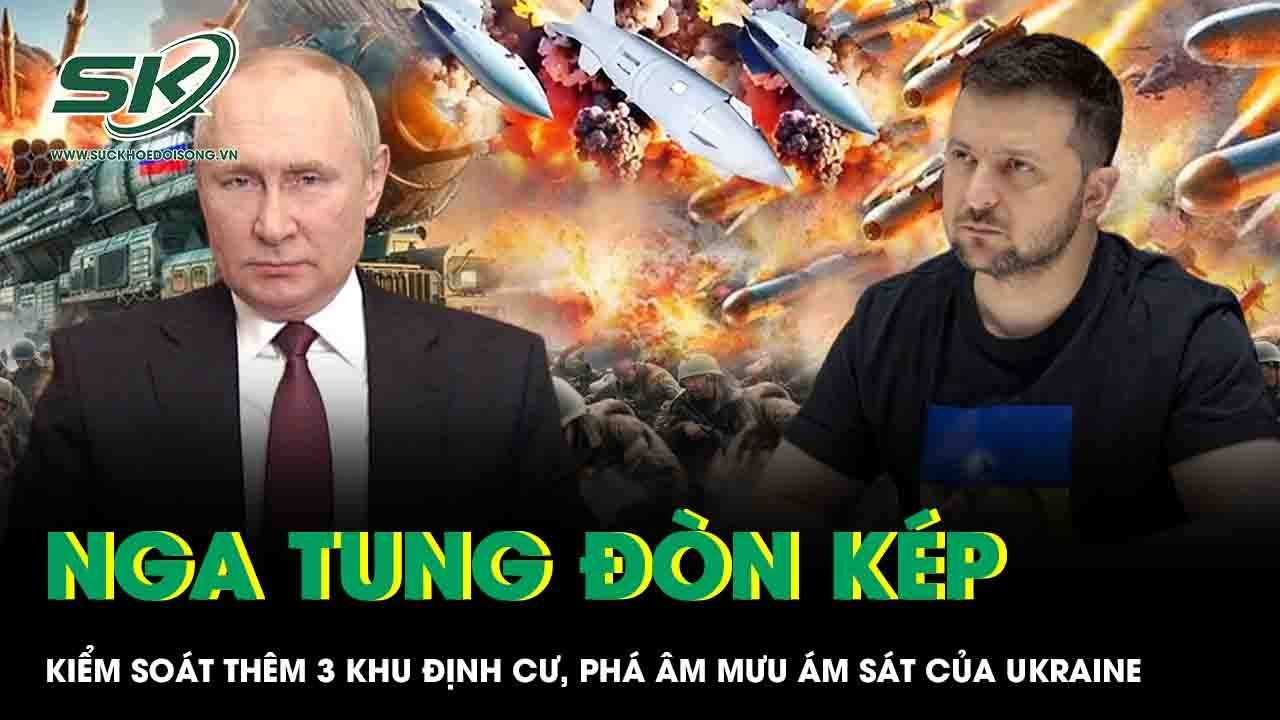 Diễn biến nóng chiến sự: Nga kiểm soát thêm 3 làng, bẻ gãy kế hoạch ám sát bí mật của Ukraine