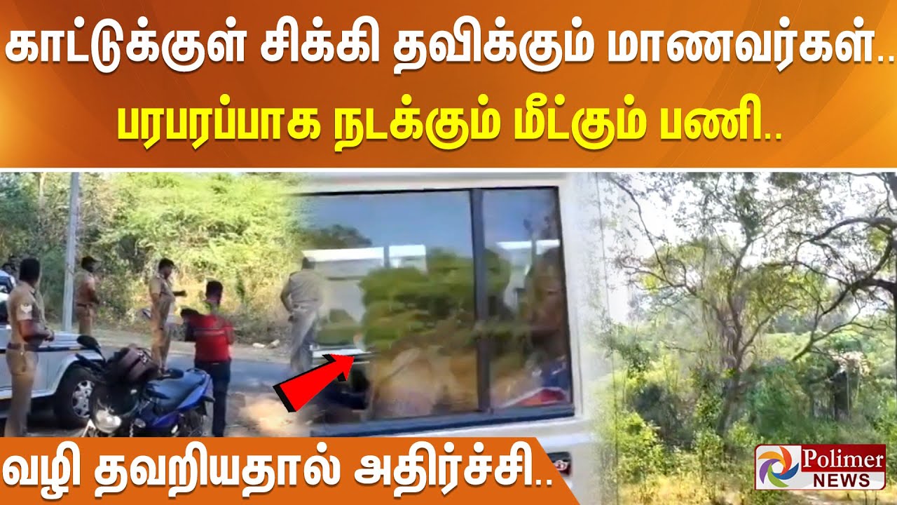 காட்டுக்குள் சிக்கி தவிக்கும் மாணவர்கள்..பரபரப்பாக நடக்கும் மீட்கும் பணி.. வழி தவறியதால் அதிர்ச்சி..