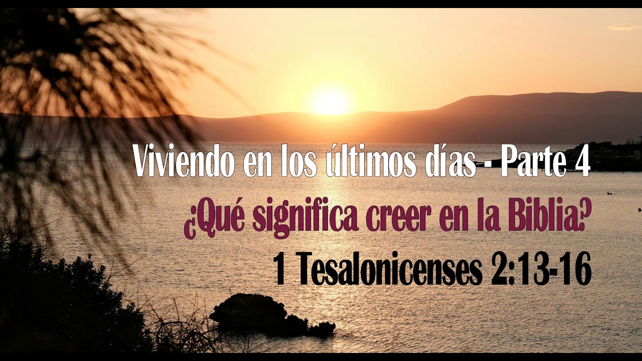 Viviendo en los últimos días (Parte 4) ¿Qué significa creer en la Biblia? - 1 Tesalonicenses 2:13-16