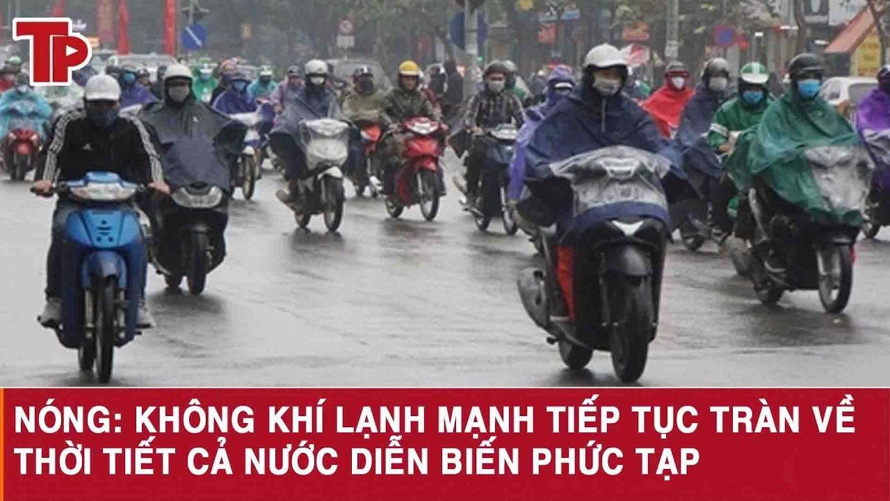 Nóng: Không khí lạnh mạnh tiếp tục tràn về, thời tiết cả nước diễn biến phức tạp