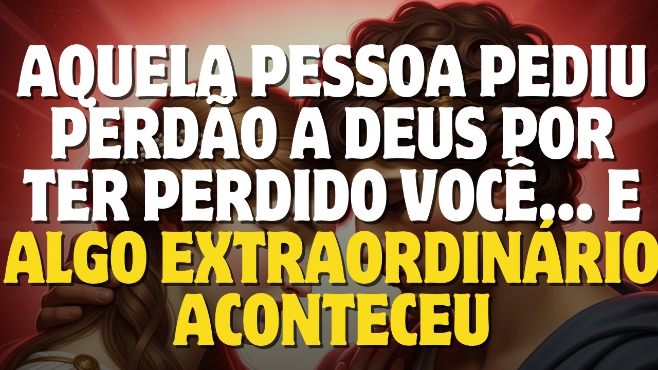AQUELA PESSOA PEDIU PERDÃO A DEUS POR TER PERDIDO VOCÊ... E ALGO EXTRAORDINÁRIO ACONTECEU!