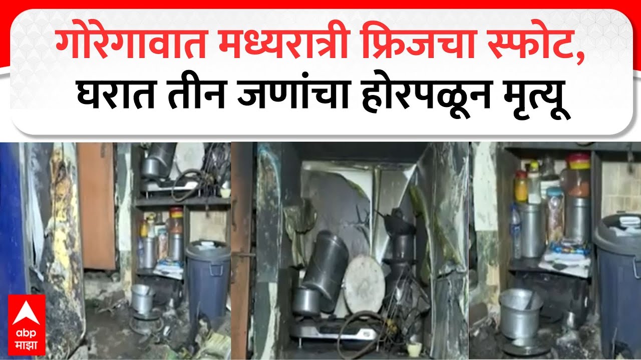 Goregaon Fridge Blast : गोरेगावात मध्यरात्री फ्रिजचा स्फोट,  घरात तीन जणांचा होरपळून मृत्यू