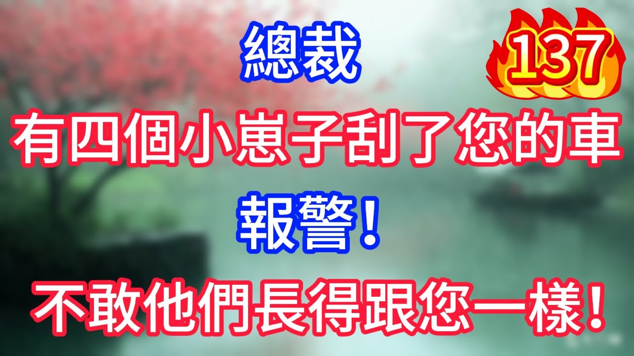第137集：總裁！有四個小崽子刮了您的車，報警！不敢，他們長得跟您一樣！