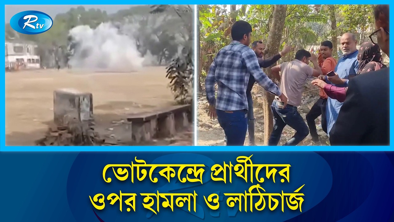 ভোটকেন্দ্রে প্রার্থীদের ওপর হামলা ও লাঠিচার্জ; একাধিক জেলায় ক/কটেল বি/স্ফোরণ | Rtv News