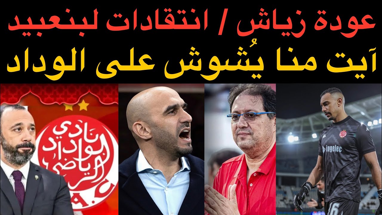 أخبار الوداد : عودة زياش / انتقادات لبنعبيد / الركراكي و آيت منا و التشويش على الوداد