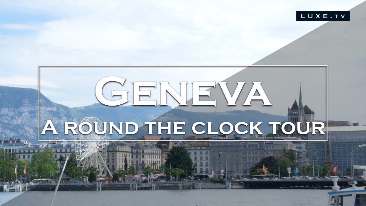 Geneva - A round clock tour - LUXE.TV