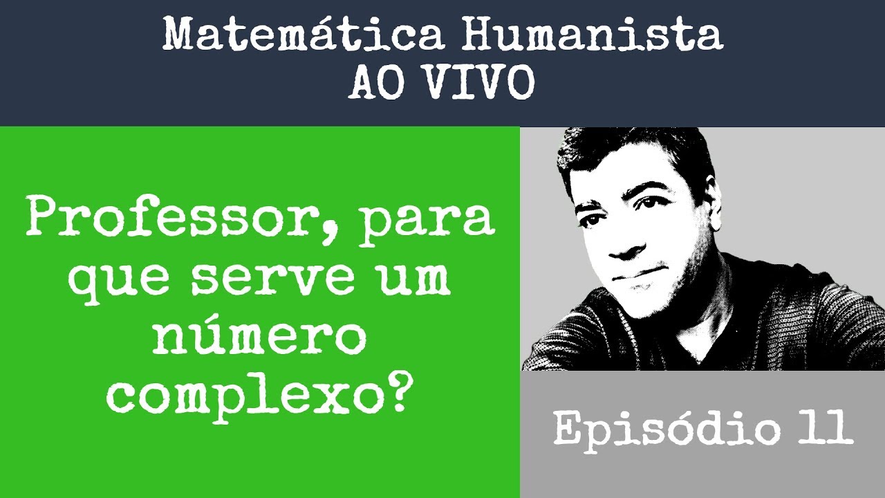 Episodio 11 - Professor, para que serve um Número Complexo? Matemática Humanista AO VIVO