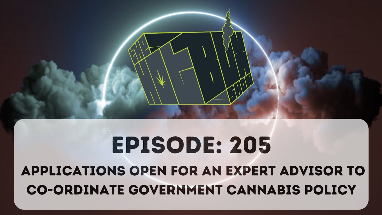 Applications Open for an Expert Advisor to Co-ordinate Government Cannabis Policy-#Hotboxshow Ep 205