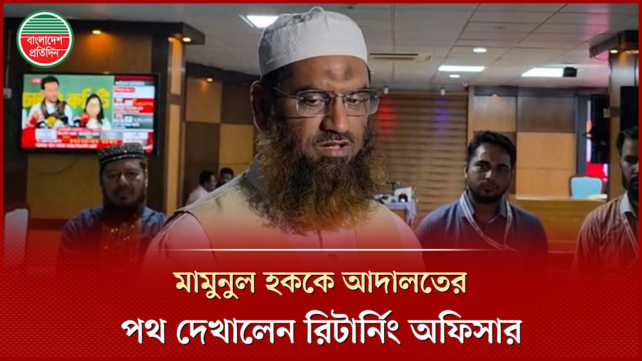 ফলাফল টেম্পারিংয়ের অভিযোগ মামুনুল হকের, আদালতের পথ দেখালেন রিটার্নিং অফিসার | Mamunul Haque