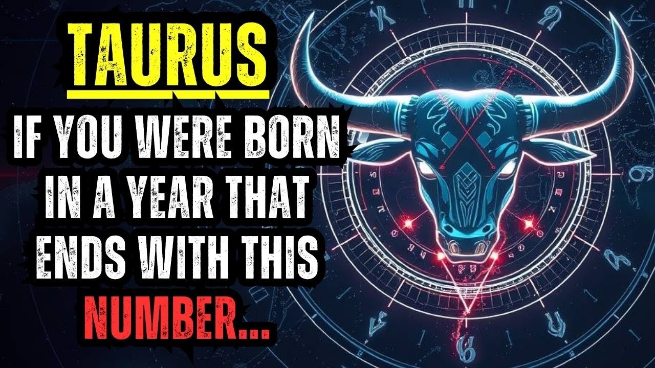 TAURUS – IF YOU WERE BORN IN A YEAR THAT ENDS WITH THIS NUMBER, NO ONE EVER TOLD YOU THIS!