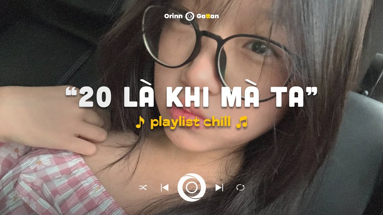 20 là khi mà ta.. Chuyện Chúng Ta Sau Này, Wrong Times, Say Yes | Playlist chill GenZ tâm trạng