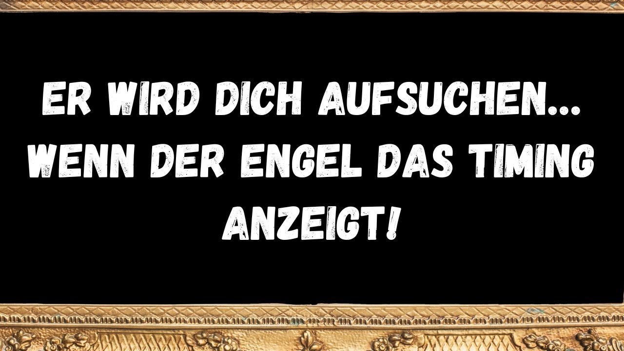 Er wird dich aufsuchen… wenn der Engel das Timing anzeigt!  NACHRICHT DER ENGEL
