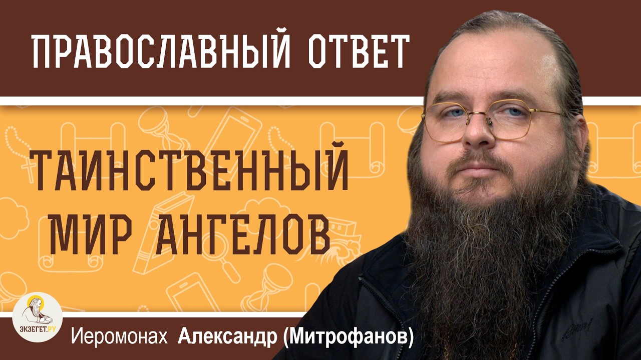 ТАИНСТВЕННЫЙ МИР АНГЕЛОВ.  Иеромонах Александр (Митрофанов)