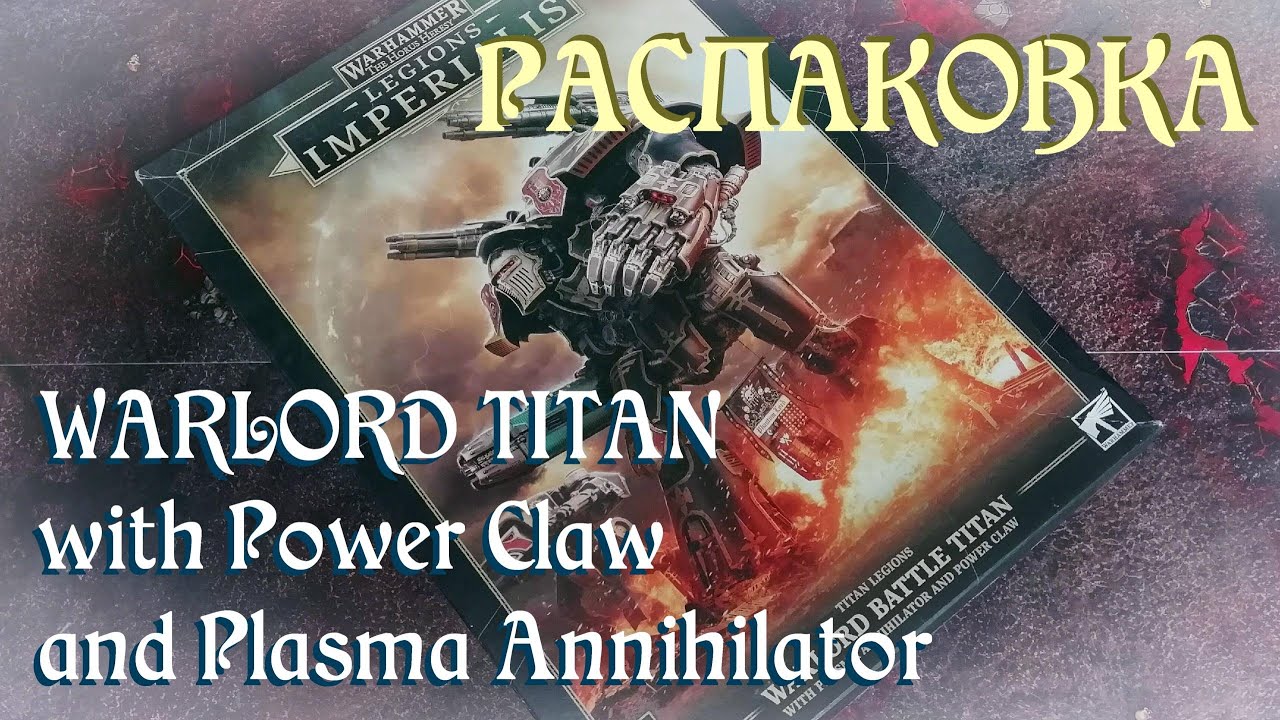Legions Imperialis: Warlord Titan with Power Claw and Plasma Annihilator // Распаковка