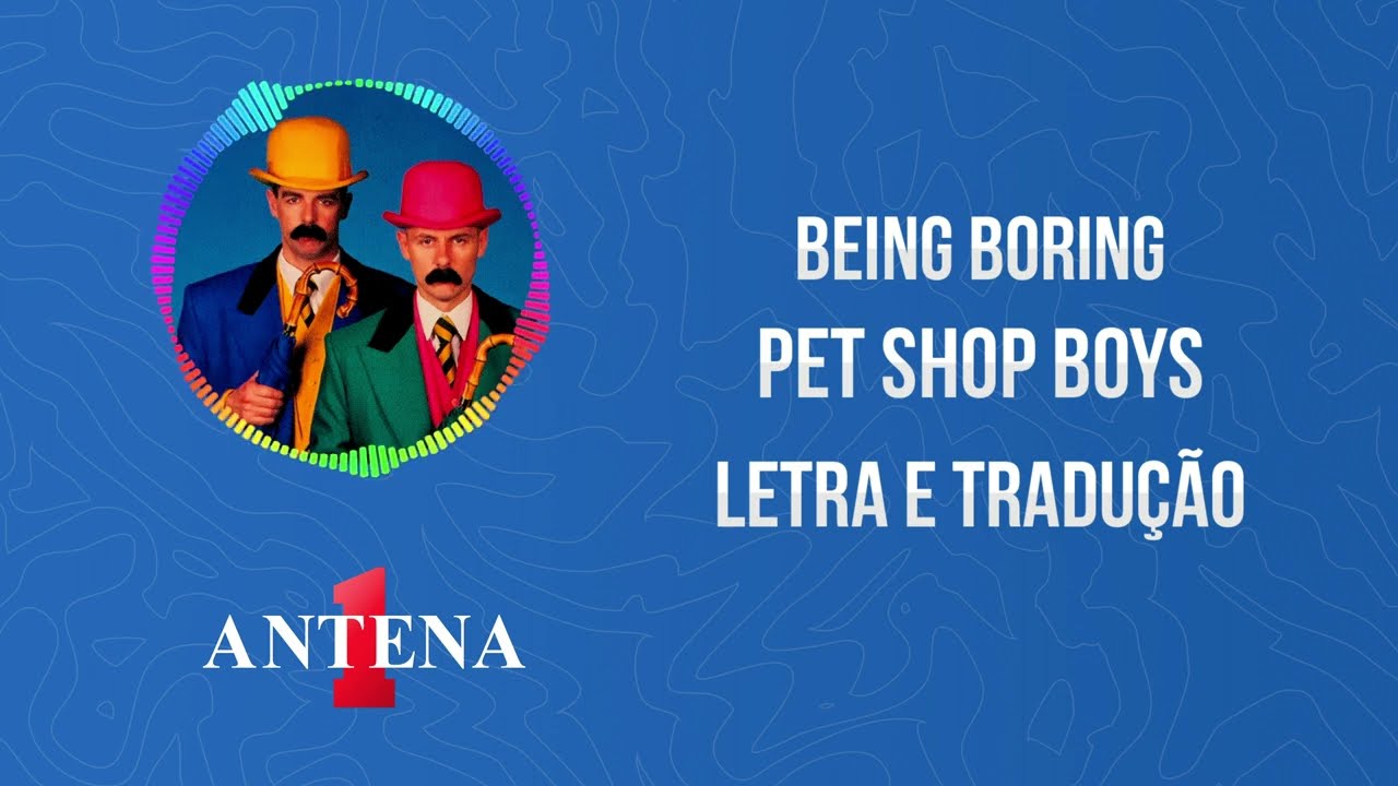Antena 1 - Pet Shop Boys - Being Boring - Letra e Tradução