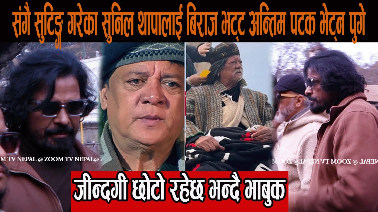 संगै सुटिन गरेका सुनिल थापालाई बिराज भट्ट अन्तिम पटक भेट्न पुगे, जीन्दगी छोटो रहेछ भन्दै भाबुक