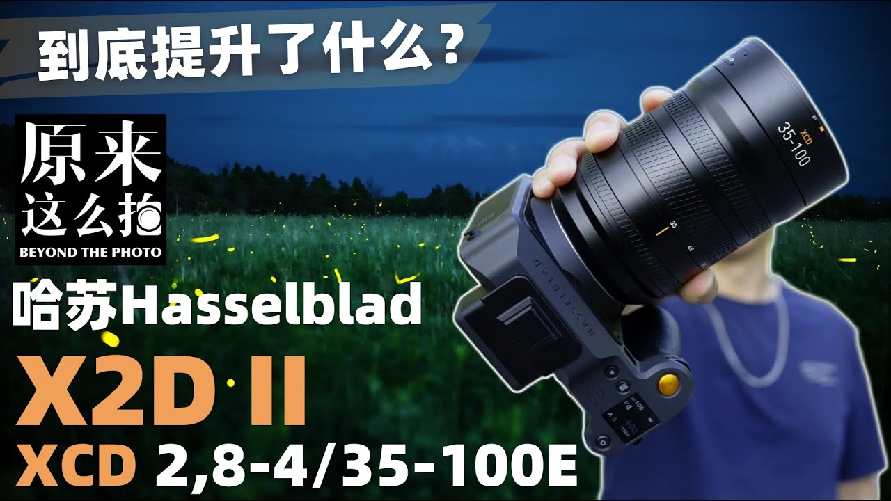 哈苏X2D II+XCD 2,8-4/35-100E到底提升了什么？｜#原来这么毒 第121集