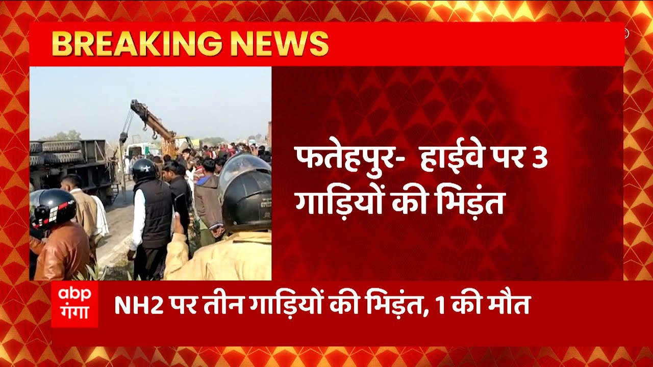 Fatehpur में भीषण सड़क हादसा, NH2 पर तीन गाड़ियों की भिड़त, 1 शख्स की मौत