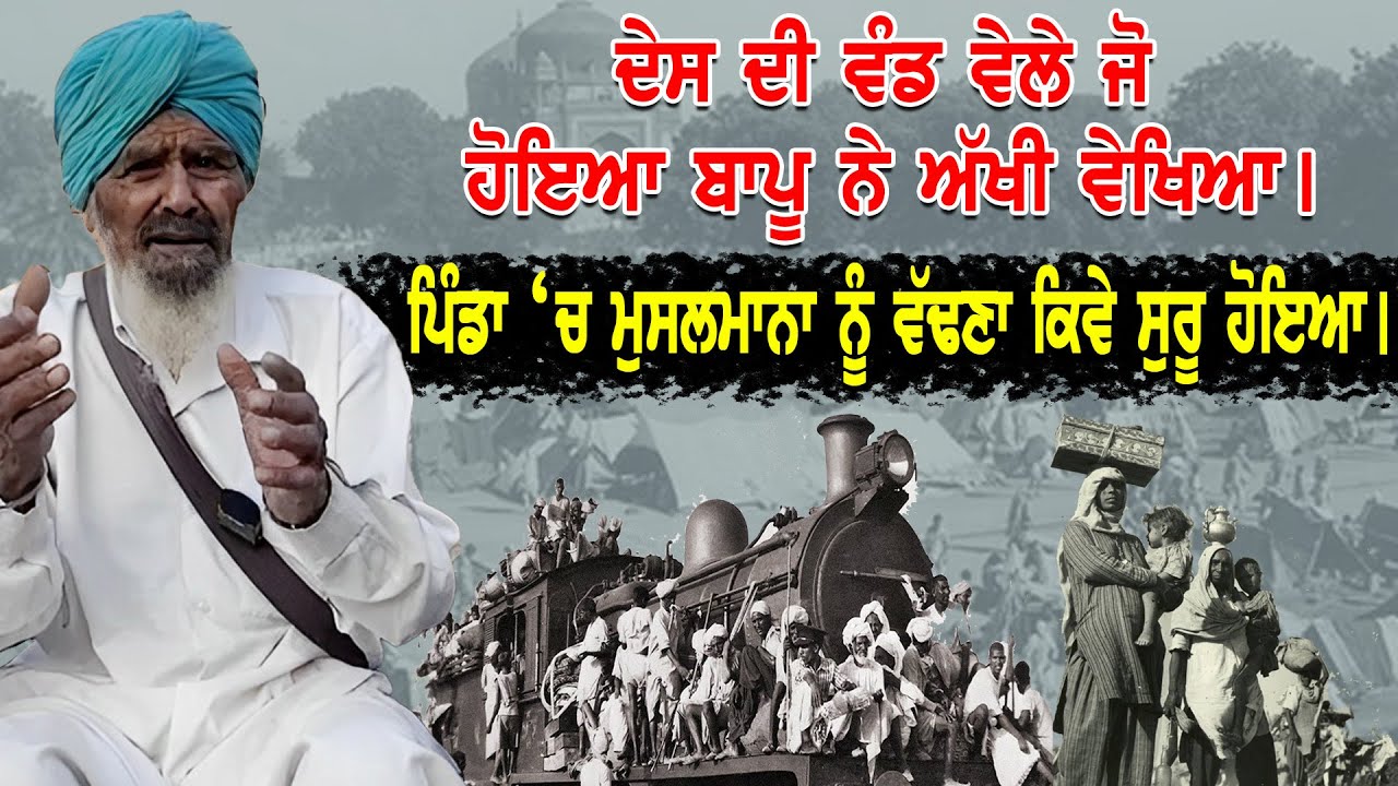 ਦੇਸ ਦੀ ਵੰਡ ਵੇਲੇ ਜੋ ਹੋਇਆ ਬਾਪੂ ਨੇ ਅੱਖੀ ਵੇਖਿਆ । ਪਿੰਡਾ ਚ ਮੁਸਲਮਾਨਾ ਨੂੰ ਵੱਢਣਾ ਕਿਵੇ ਸੁਰੂ ਹੋਇਆ ।
